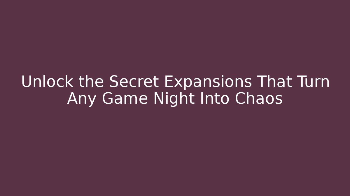 Unlock the Secret Expansions That Turn Any Game Night Into Chaos