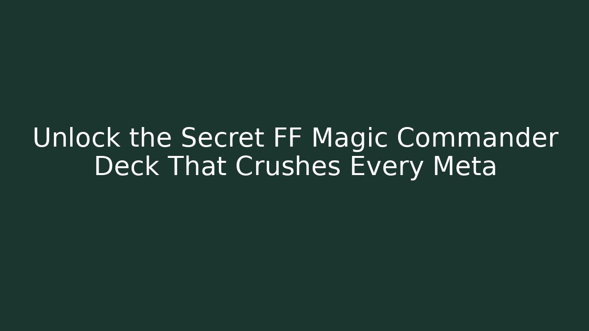 Unlock the Secret FF Magic Commander Deck That Crushes Every Meta