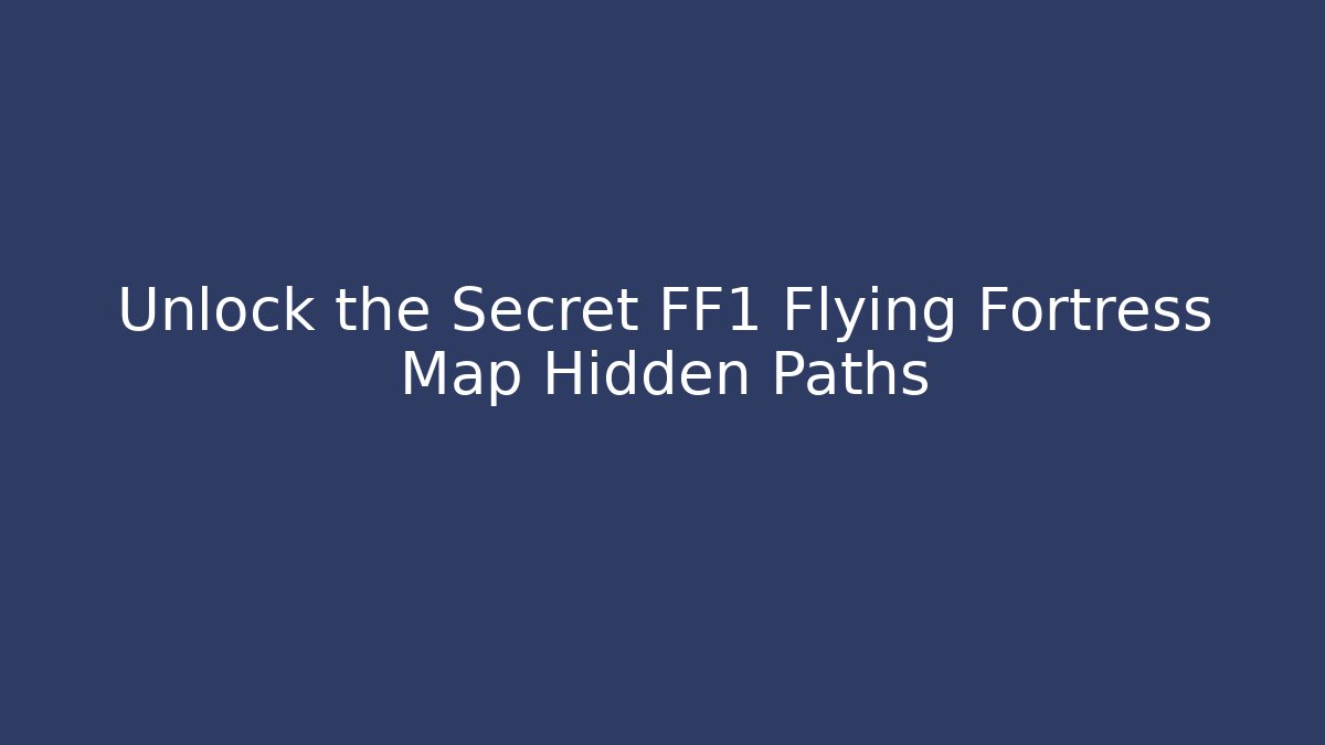 Unlock the Secret FF1 Flying Fortress Map Hidden Paths