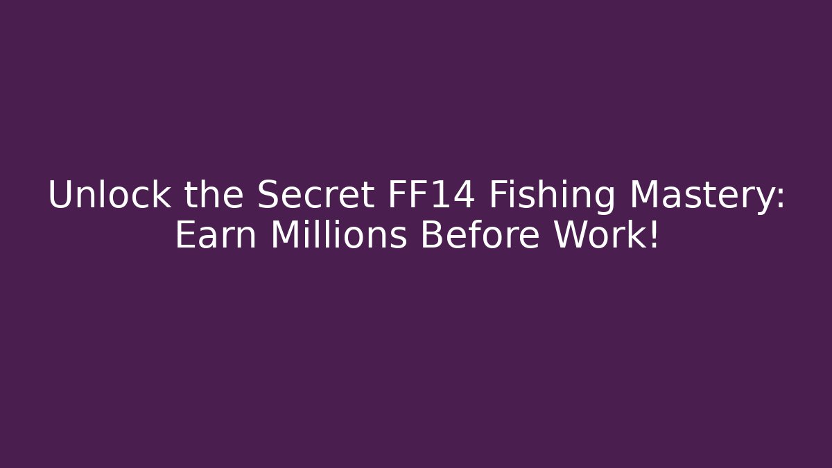 Unlock the Secret FF14 Fishing Mastery: Earn Millions Before Work!