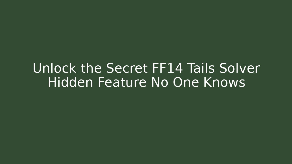 Unlock the Secret FF14 Tails Solver Hidden Feature No One Knows