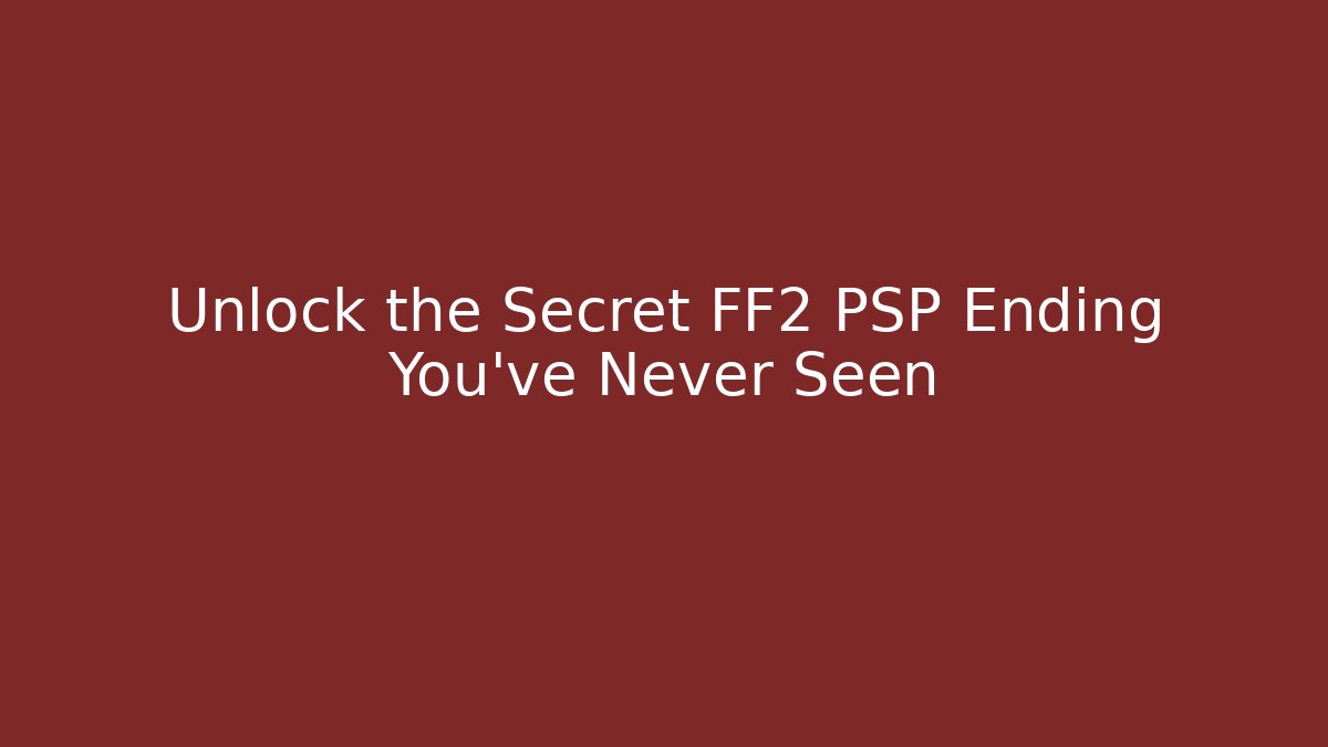 Unlock the Secret FF2 PSP Ending You've Never Seen