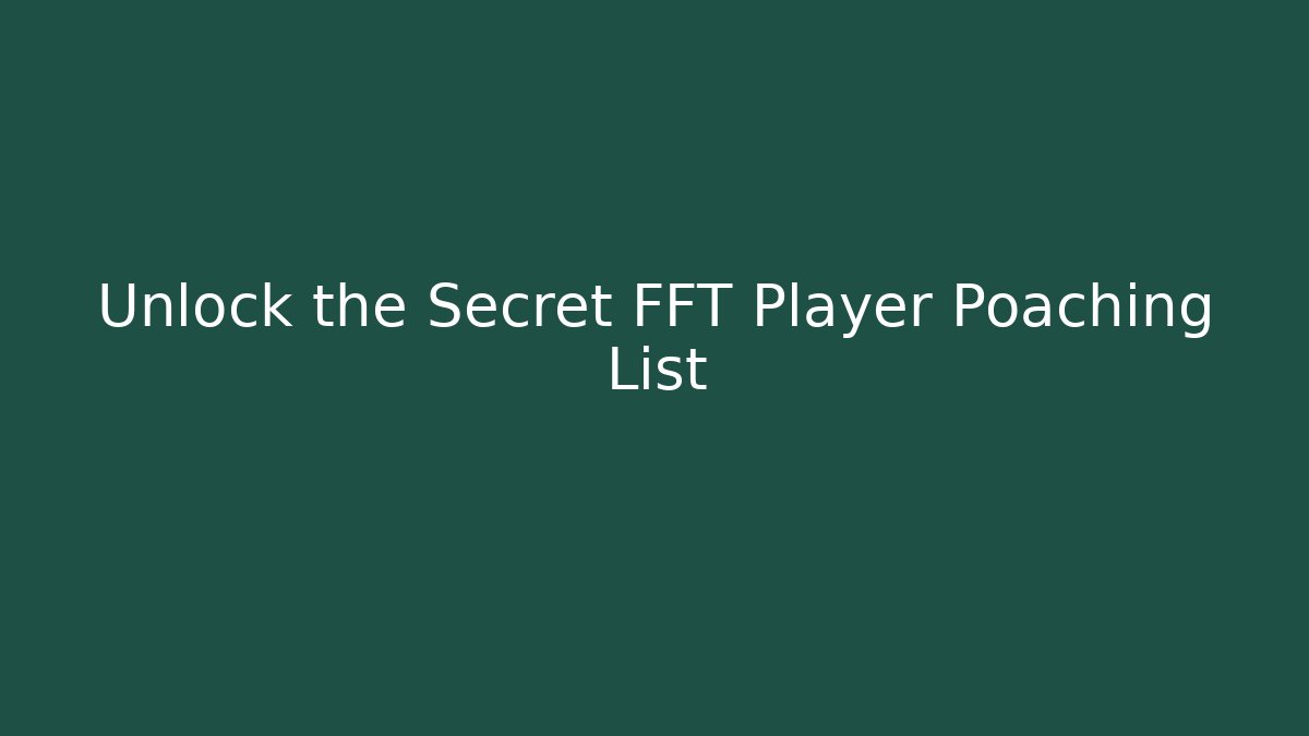 Unlock the Secret FFT Player Poaching List