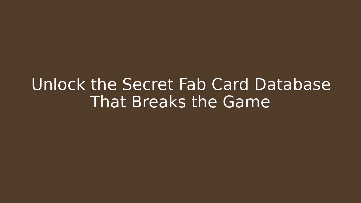 Unlock the Secret Fab Card Database That Breaks the Game