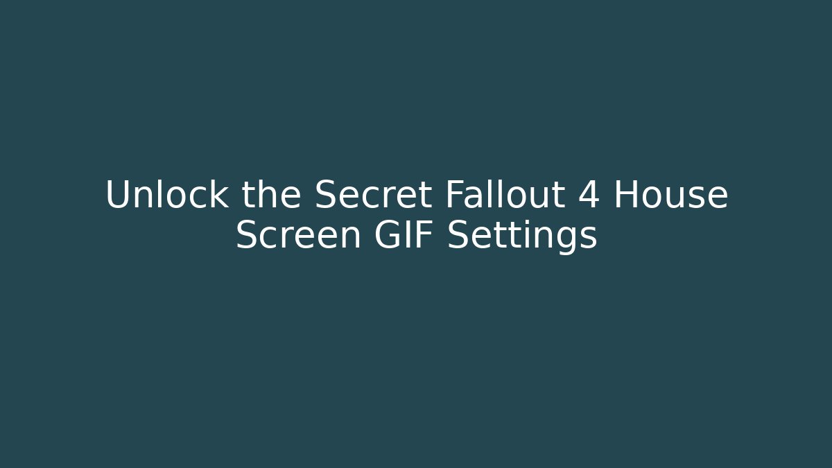 Unlock the Secret Fallout 4 House Screen GIF Settings