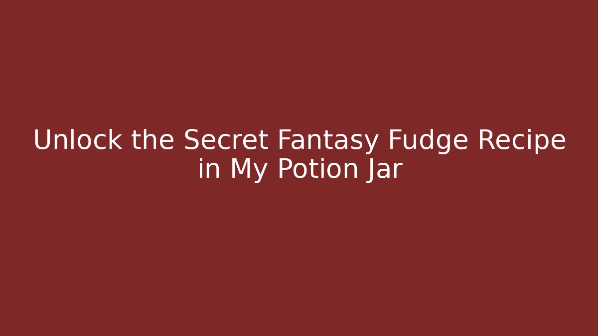 Unlock the Secret Fantasy Fudge Recipe in My Potion Jar