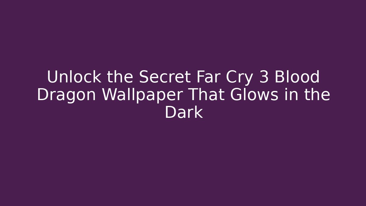 Unlock the Secret Far Cry 3 Blood Dragon Wallpaper That Glows in the Dark