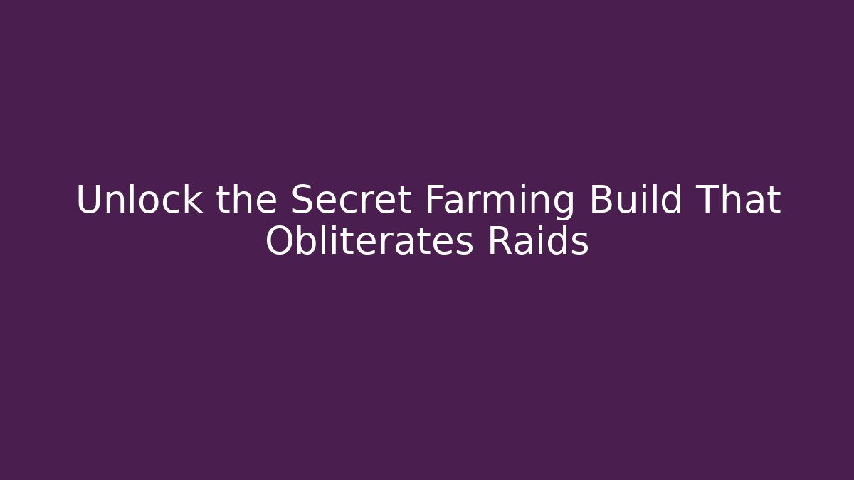 Unlock the Secret Farming Build That Obliterates Raids