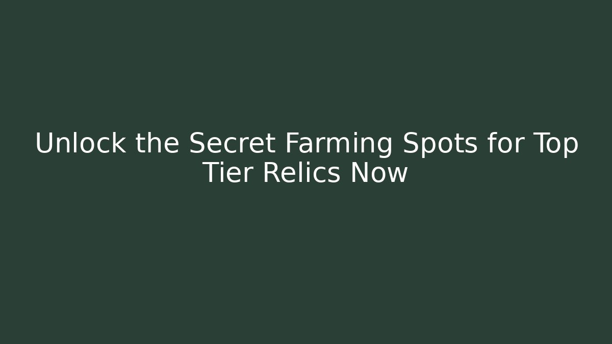 Unlock the Secret Farming Spots for Top Tier Relics Now