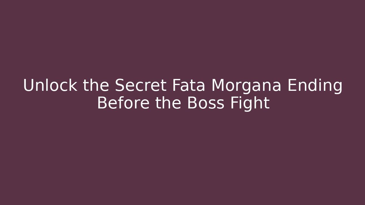 Unlock the Secret Fata Morgana Ending Before the Boss Fight