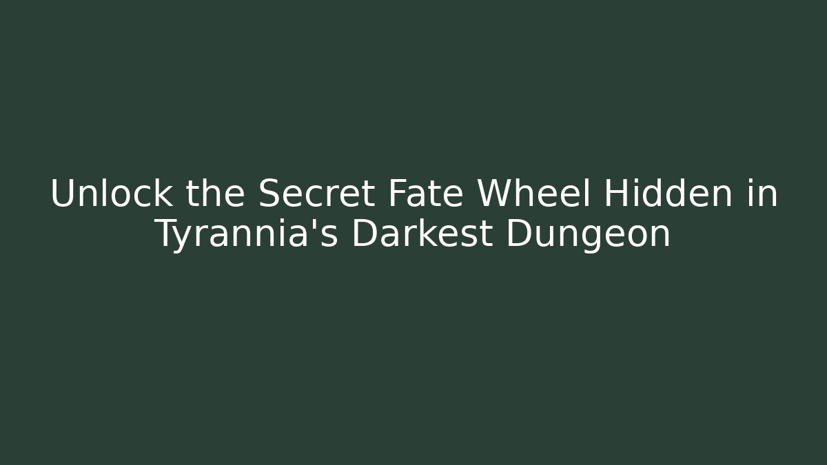 Unlock the Secret Fate Wheel Hidden in Tyrannia’s Darkest Dungeon