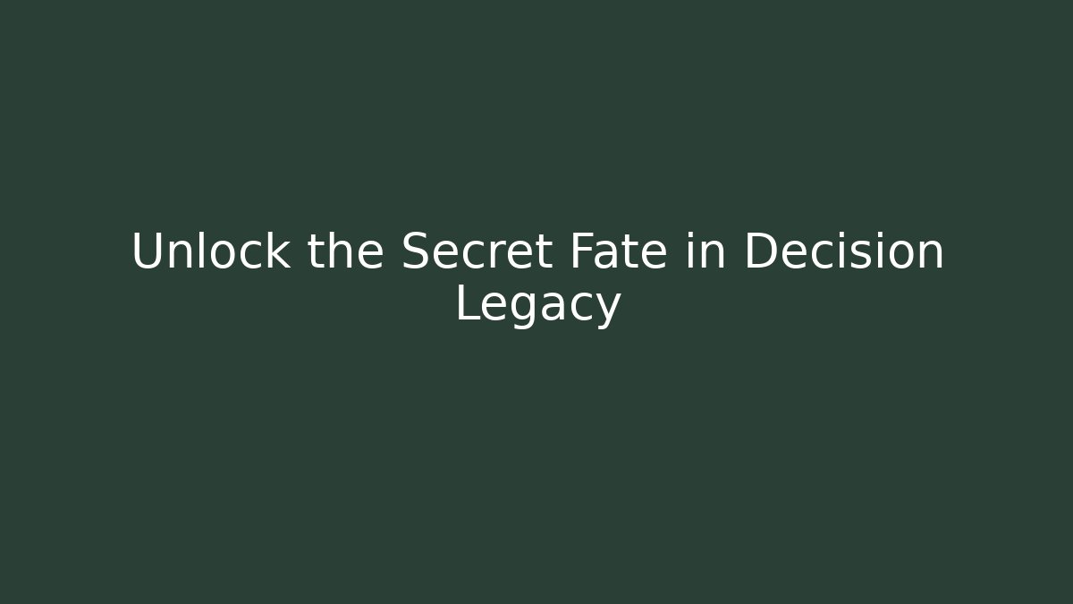 Unlock the Secret Fate in Decision Legacy