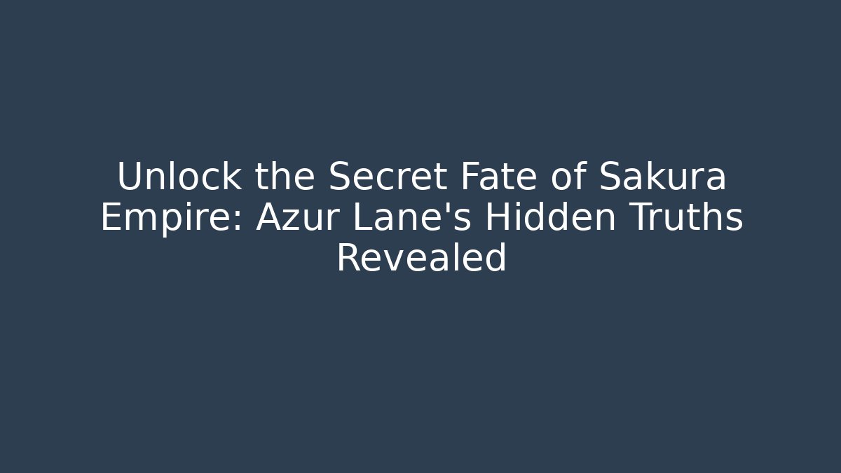 Unlock the Secret Fate of Sakura Empire: Azur Lane's Hidden Truths Revealed