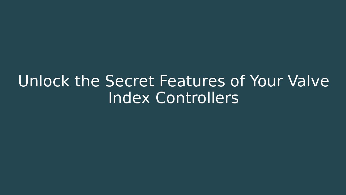 Unlock the Secret Features of Your Valve Index Controllers