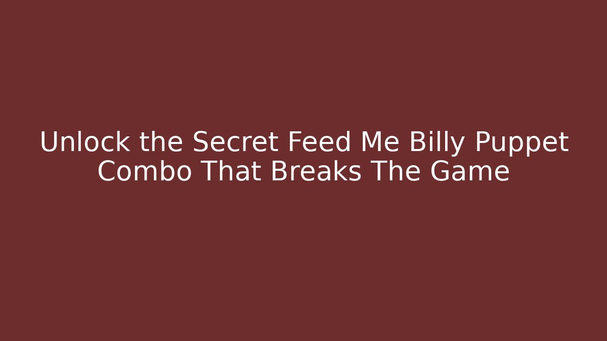 Unlock the Secret Feed Me Billy Puppet Combo That Breaks The Game