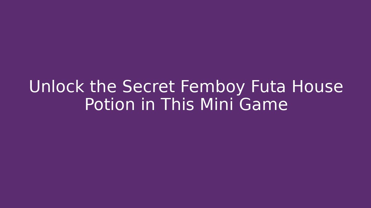 Unlock the Secret Femboy Futa House Potion in This Mini Game