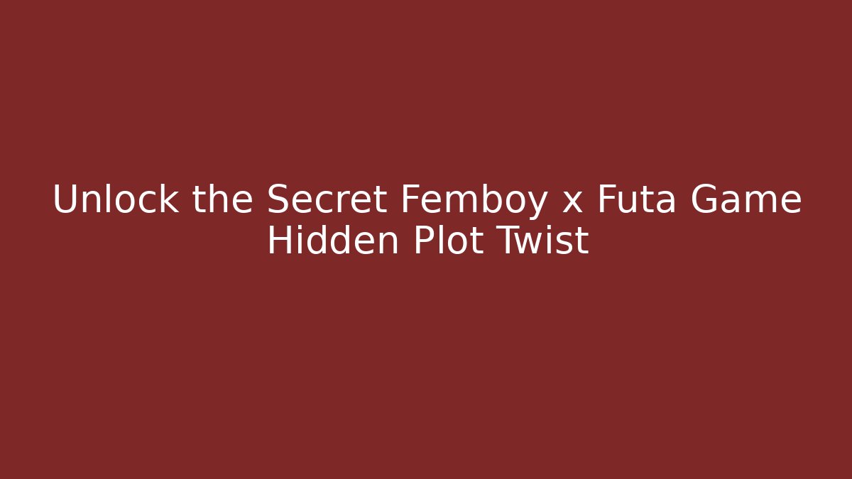 Unlock the Secret Femboy x Futa Game Hidden Plot Twist