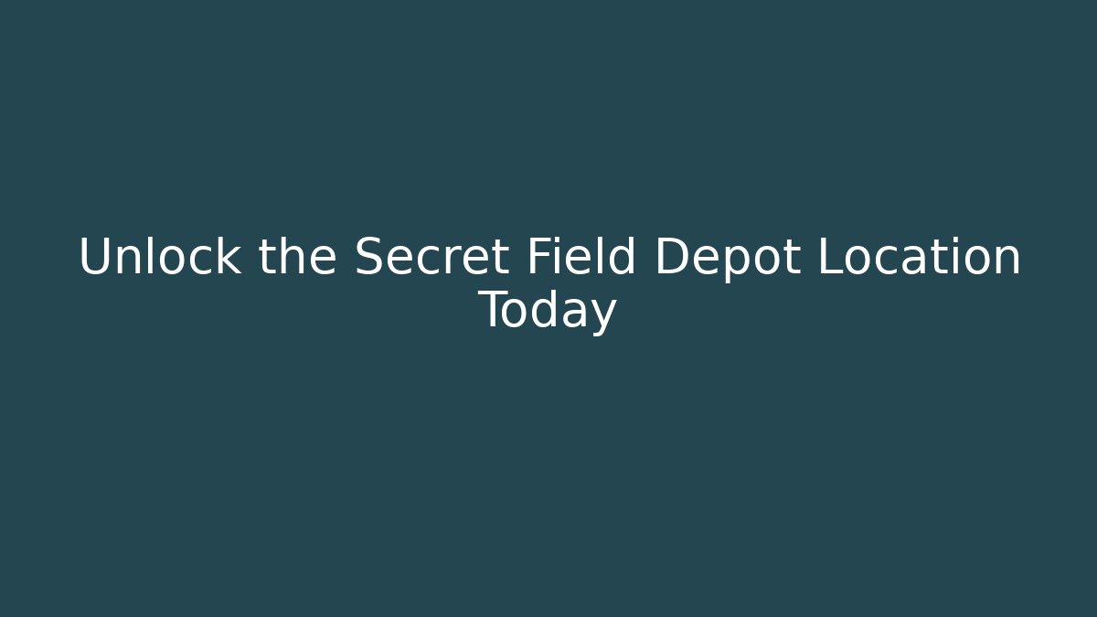 Unlock the Secret Field Depot Location Today