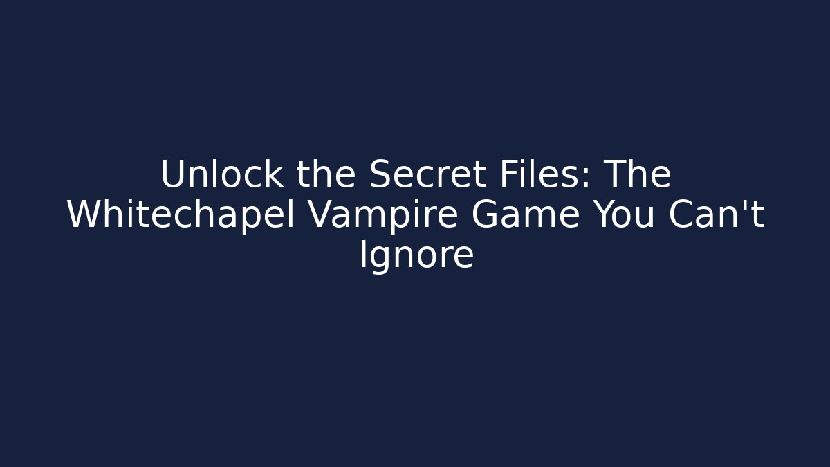 Unlock the Secret Files: The Whitechapel Vampire Game You Can't Ignore