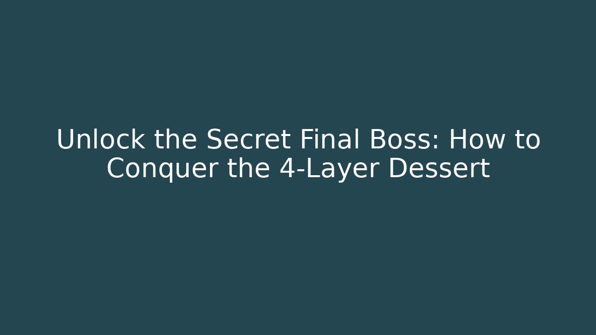 Unlock the Secret Final Boss: How to Conquer the 4-Layer Dessert