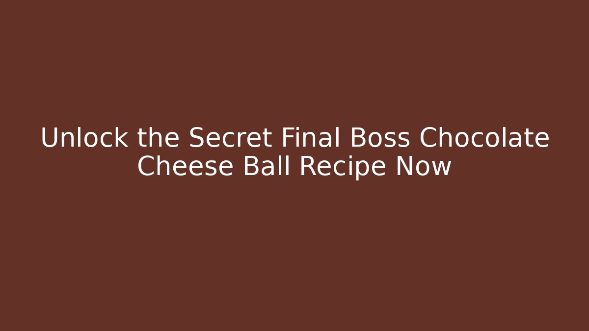 Unlock the Secret Final Boss Chocolate Cheese Ball Recipe Now