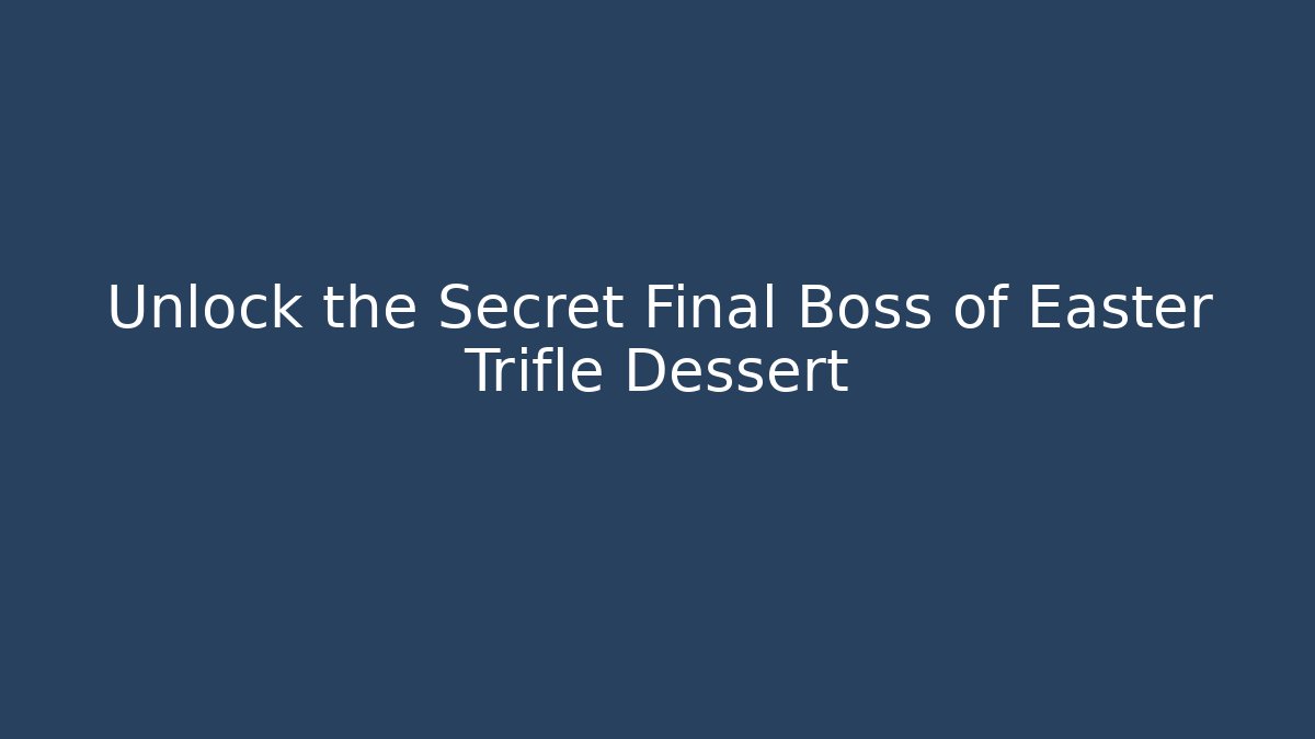 Unlock the Secret Final Boss of Easter Trifle Dessert