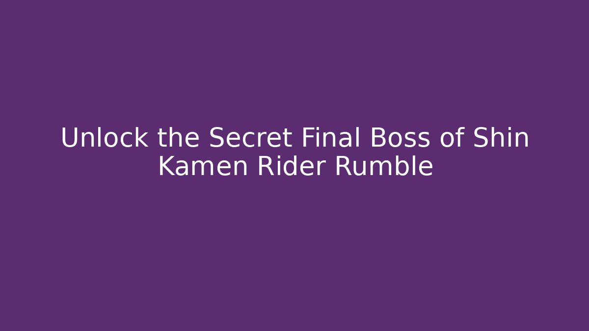 Unlock the Secret Final Boss of Shin Kamen Rider Rumble