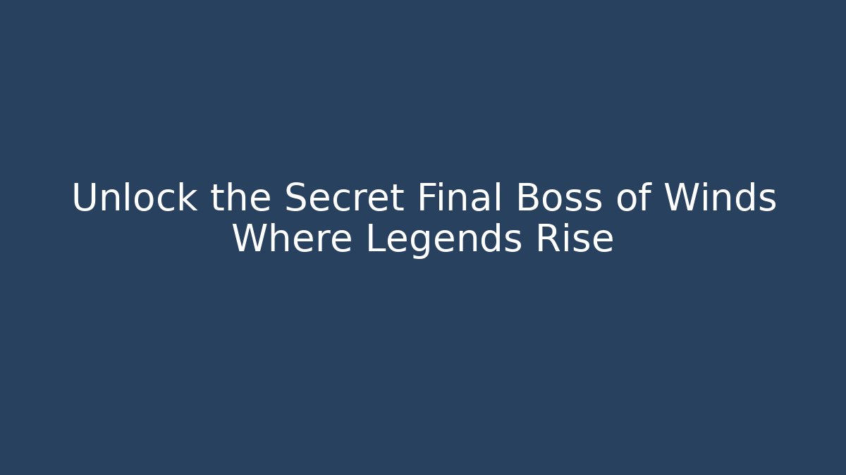 Unlock the Secret Final Boss of Winds Where Legends Rise