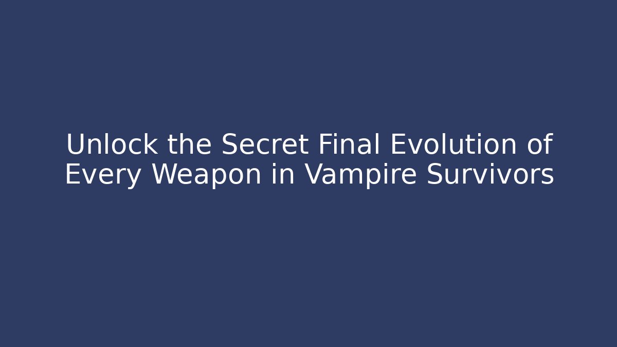 Unlock the Secret Final Evolution of Every Weapon in Vampire Survivors