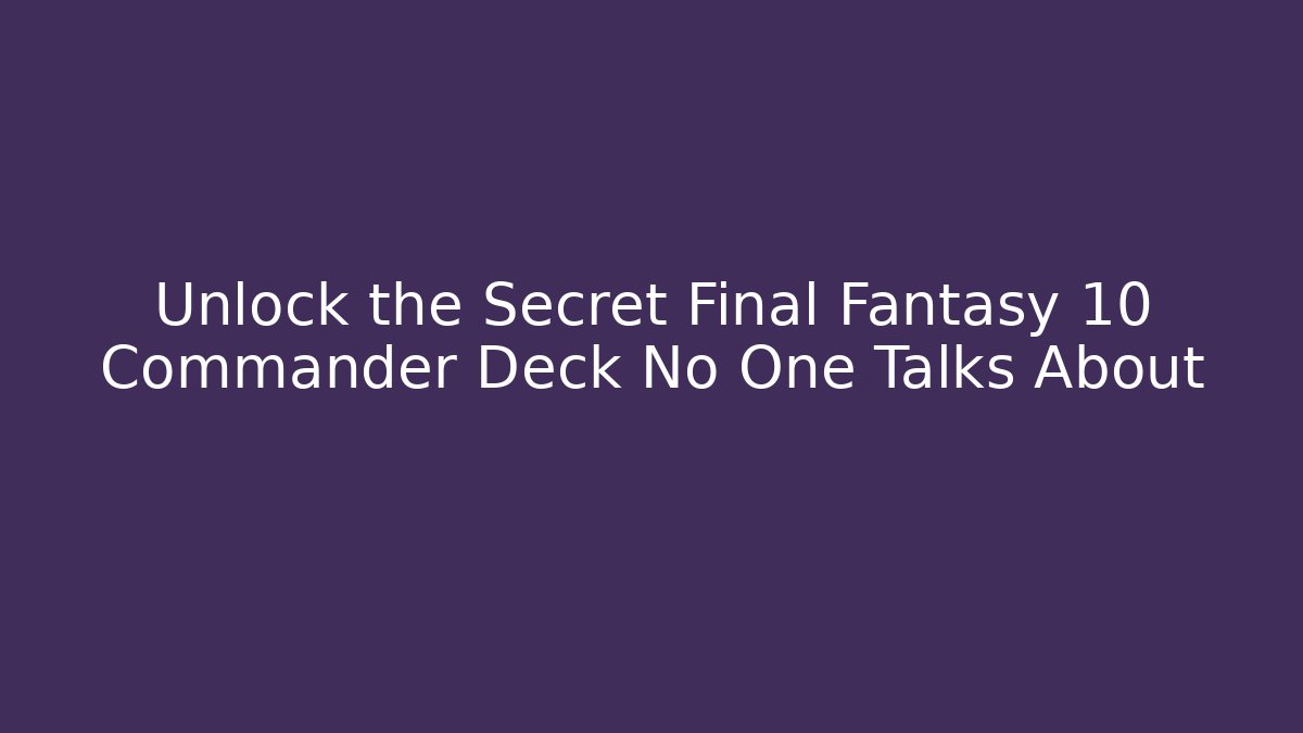 Unlock the Secret Final Fantasy 10 Commander Deck No One Talks About