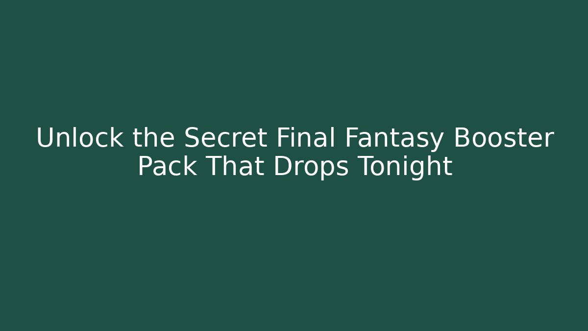 Unlock the Secret Final Fantasy Booster Pack That Drops Tonight