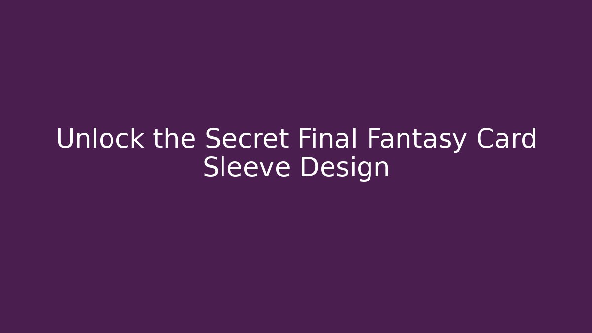 Unlock the Secret Final Fantasy Card Sleeve Design