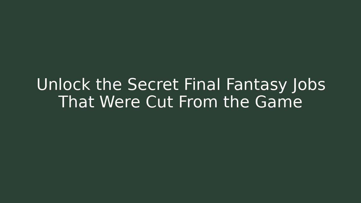 Unlock the Secret Final Fantasy Jobs That Were Cut From the Game