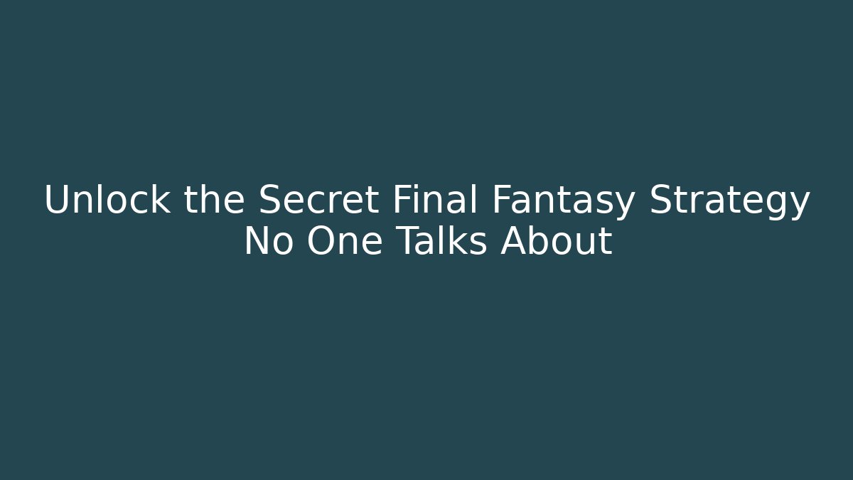 Unlock the Secret Final Fantasy Strategy No One Talks About