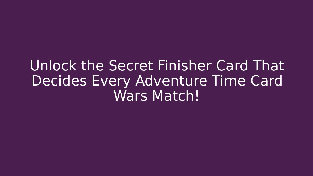 Unlock the Secret Finisher Card That Decides Every Adventure Time Card Wars Match!