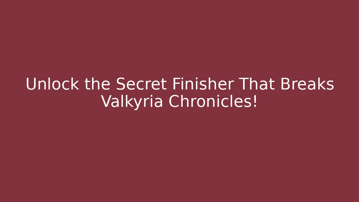 Unlock the Secret Finisher That Breaks Valkyria Chronicles!