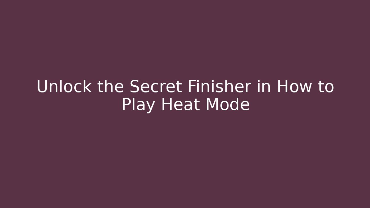 Unlock the Secret Finisher in How to Play Heat Mode