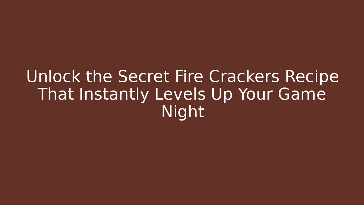 Unlock the Secret Fire Crackers Recipe That Instantly Levels Up Your Game Night