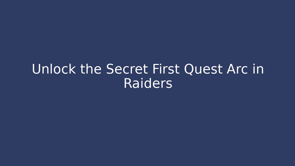 Unlock the Secret First Quest Arc in Raiders