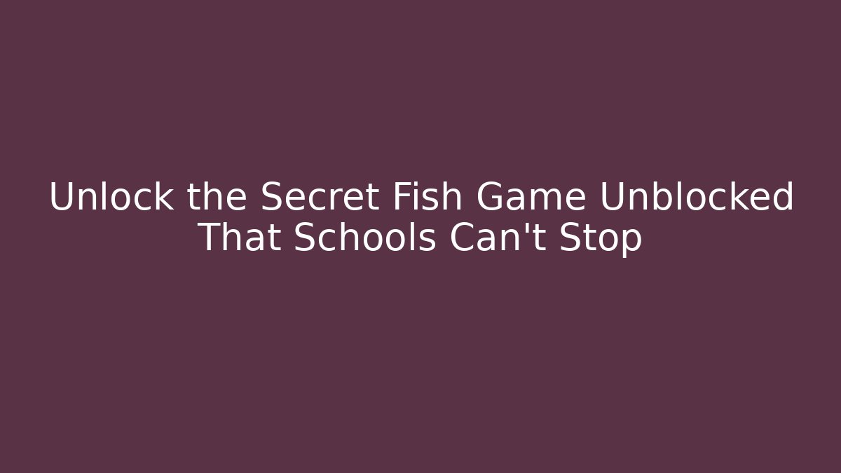 Unlock the Secret Fish Game Unblocked That Schools Can't Stop