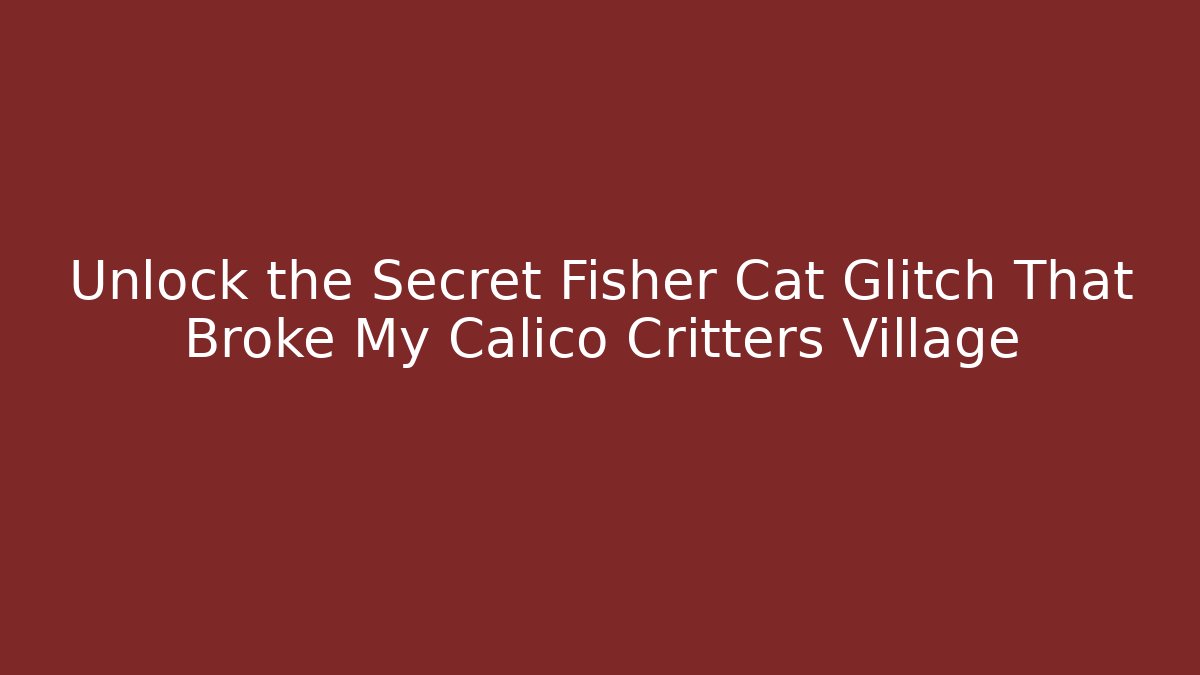 Unlock the Secret Fisher Cat Glitch That Broke My Calico Critters Village