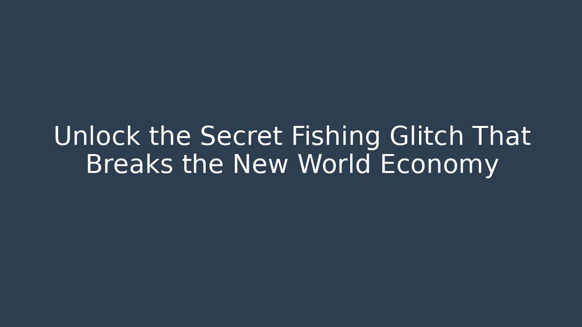 Unlock the Secret Fishing Glitch That Breaks the New World Economy