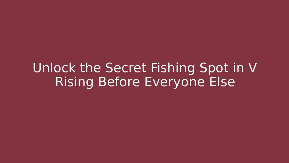 Unlock the Secret Fishing Spot in V Rising Before Everyone Else