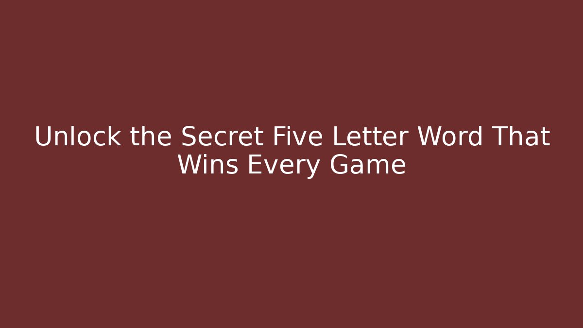Unlock the Secret Five Letter Word That Wins Every Game