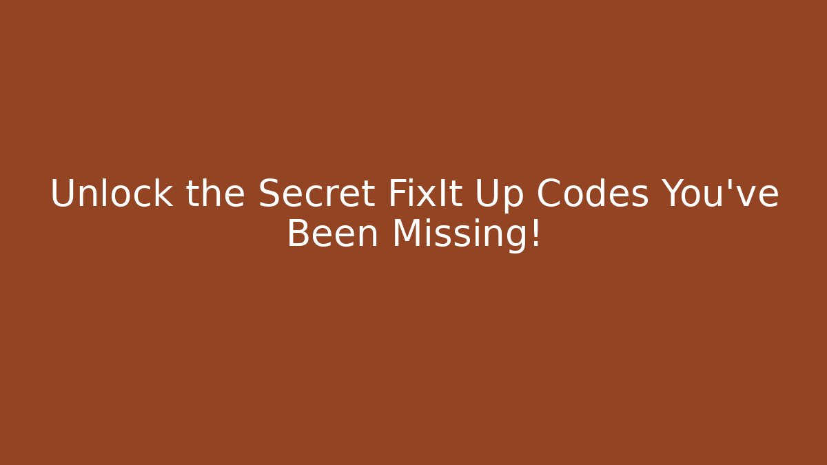 Unlock the Secret FixIt Up Codes You’ve Been Missing!