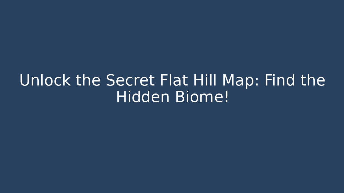 Unlock the Secret Flat Hill Map: Find the Hidden Biome!
