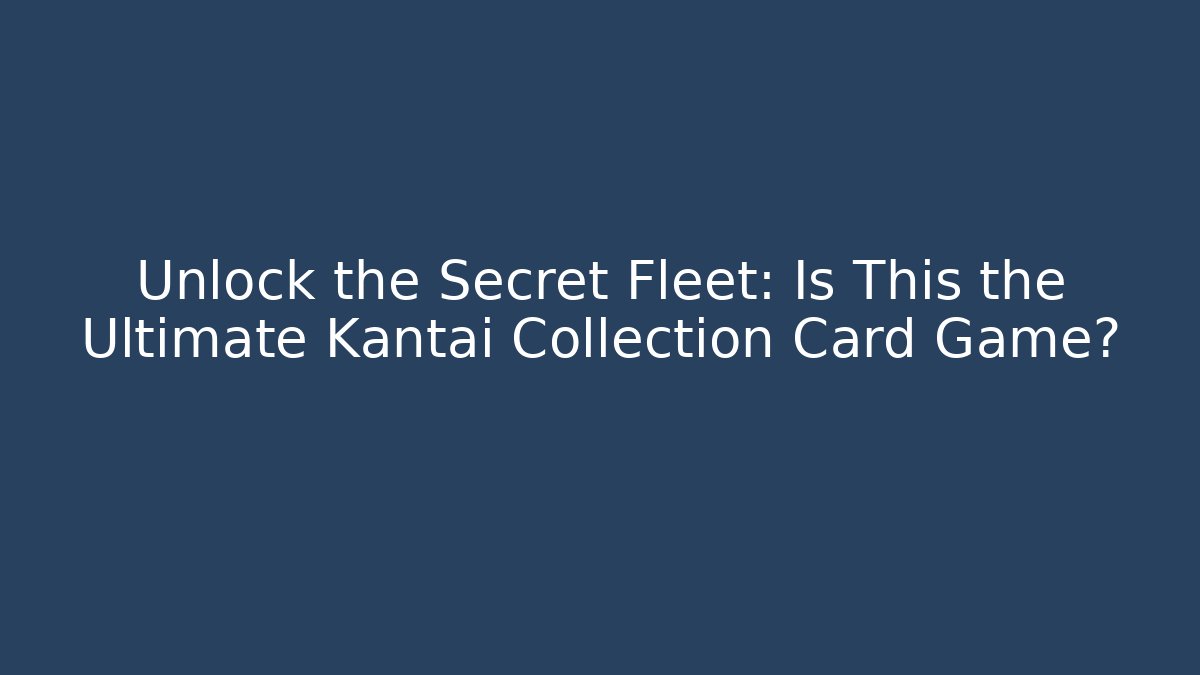 Unlock the Secret Fleet: Is This the Ultimate Kantai Collection Card Game?