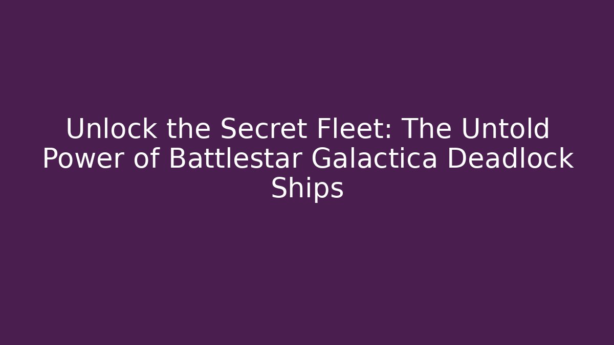 Unlock the Secret Fleet: The Untold Power of Battlestar Galactica Deadlock Ships