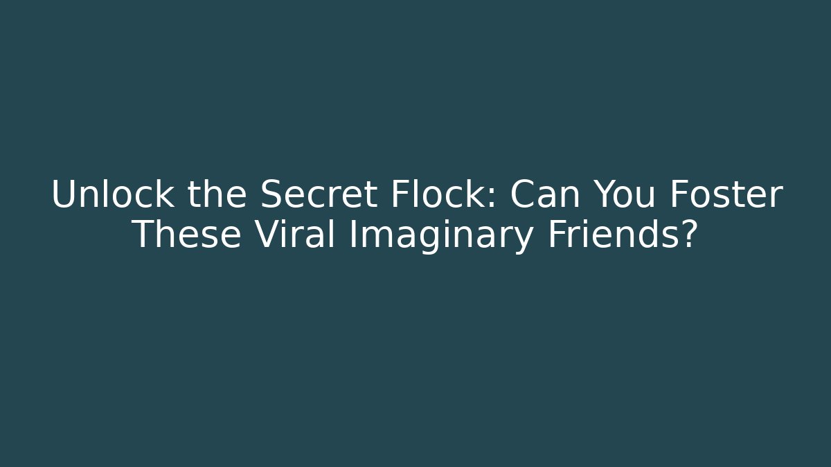 Unlock the Secret Flock: Can You Foster These Viral Imaginary Friends?