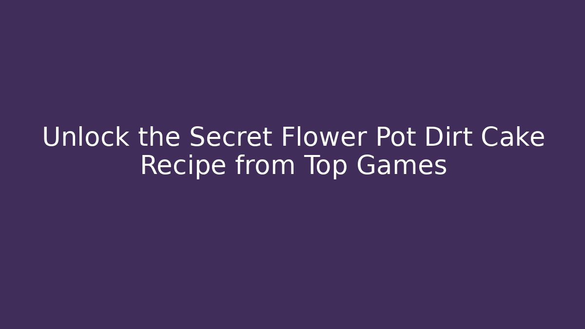 Unlock the Secret Flower Pot Dirt Cake Recipe from Top Games